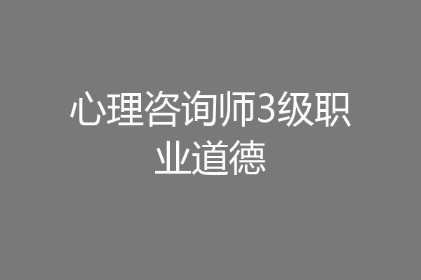心理咨询师3级职业道德