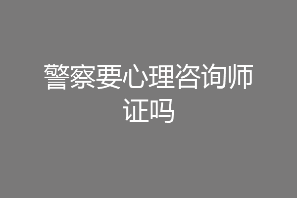 警察要心理咨询师证吗