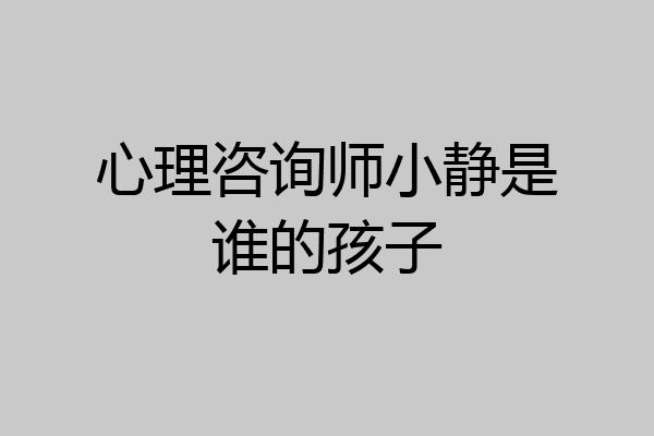 心理咨询师小静是谁的孩子