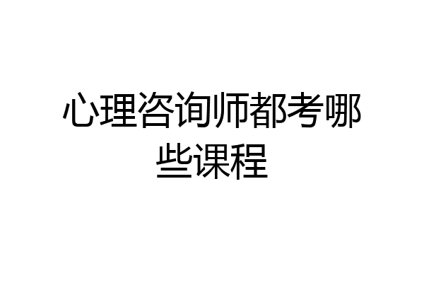 心理咨询师都考哪些课程