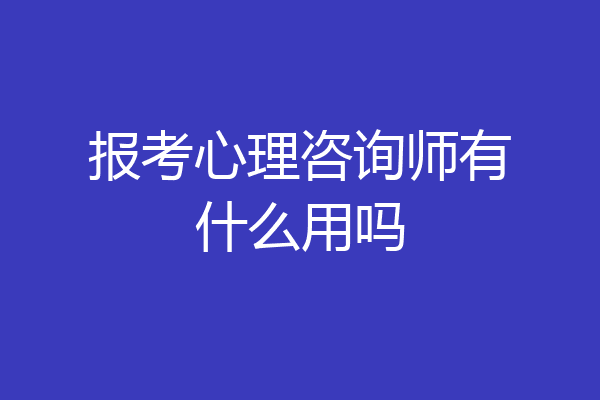 报考心理咨询师有什么用吗
