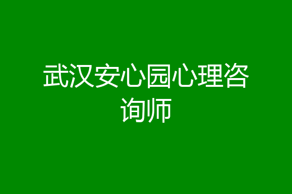 武汉安心园心理咨询师