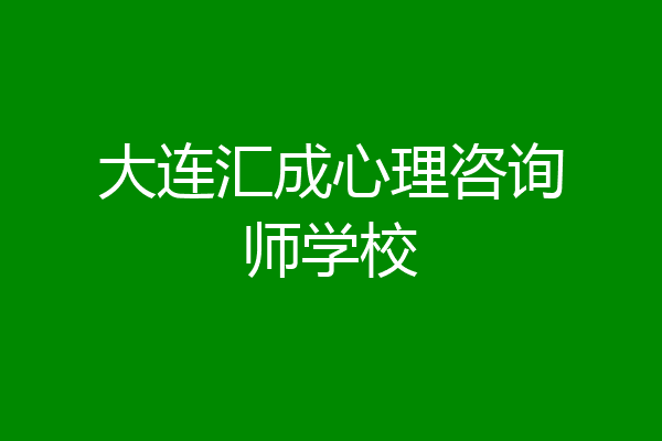 大连汇成心理咨询师学校