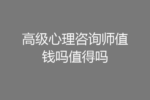 高级心理咨询师值钱吗值得吗
