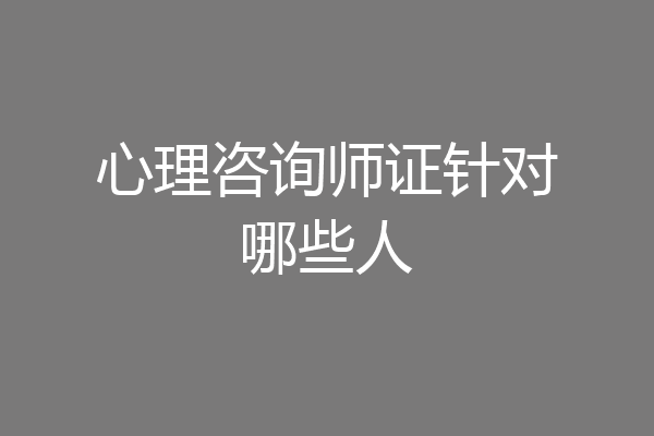心理咨询师证针对哪些人