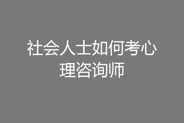 社会人士如何考心理咨询师