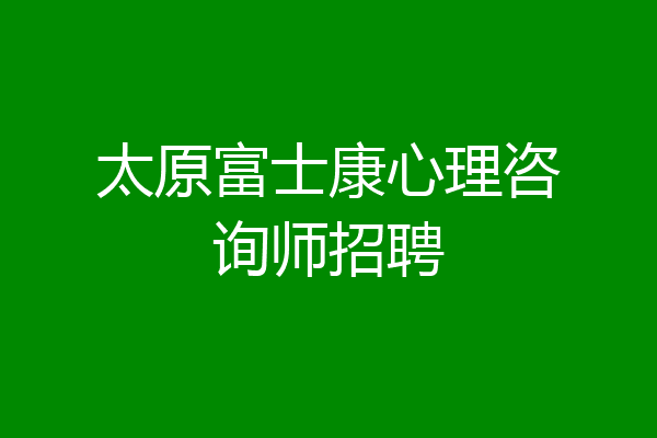 太原富士康心理咨询师招聘