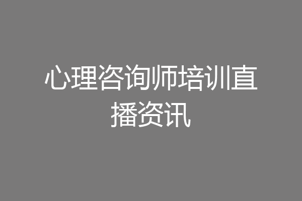 心理咨询师培训直播资讯