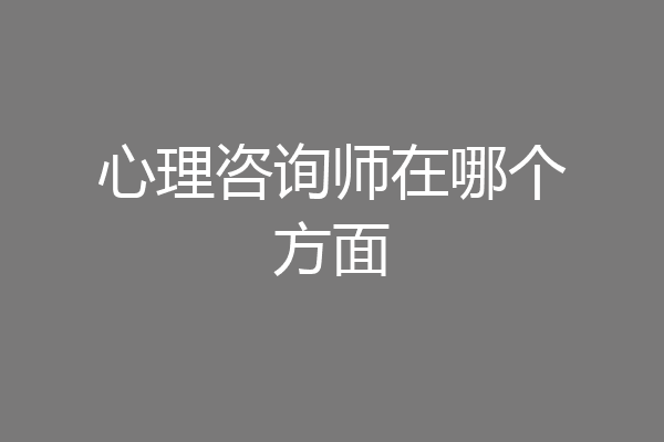 心理咨询师在哪个方面