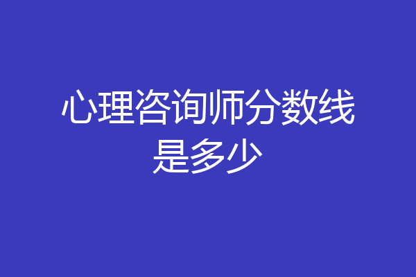 心理咨询师分数线是多少