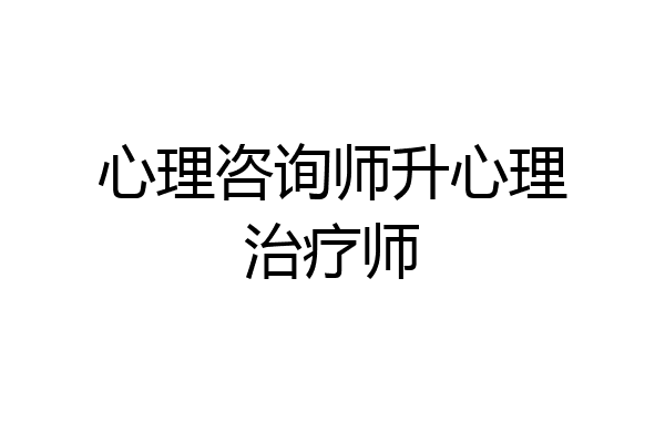 心理咨询师升心理治疗师