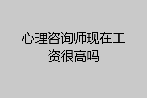 心理咨询师现在工资很高吗