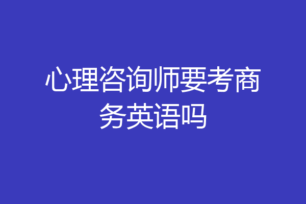 心理咨询师要考商务英语吗