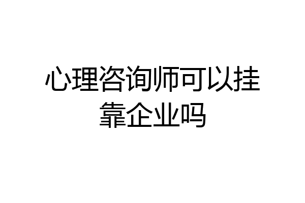 心理咨询师可以挂靠企业吗