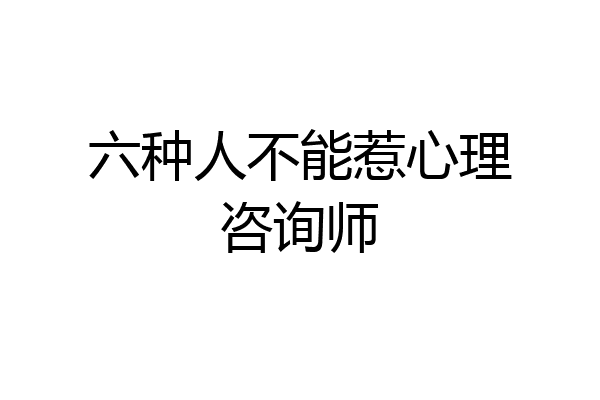 六种人不能惹心理咨询师