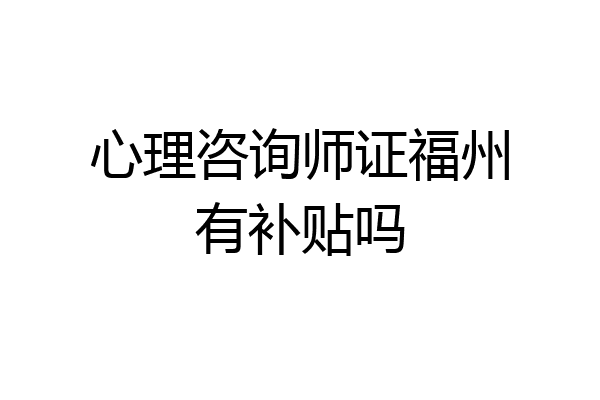 心理咨询师证福州有补贴吗