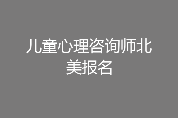 儿童心理咨询师北美报名