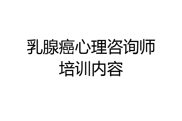乳腺癌心理咨询师培训内容