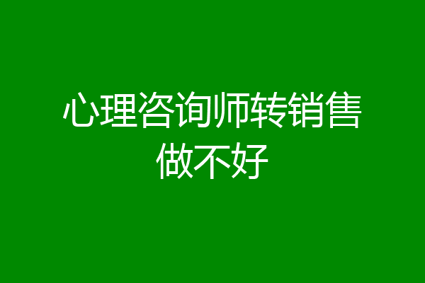 心理咨询师转销售做不好