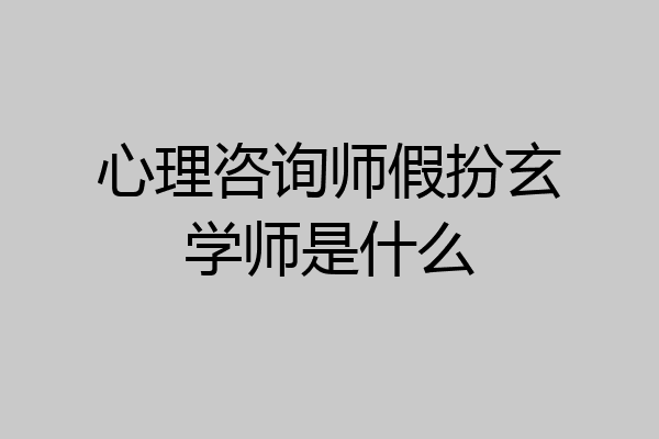 心理咨询师假扮玄学师是什么
