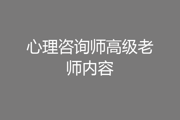 心理咨询师高级老师内容