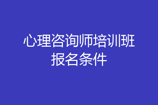 心理咨询师培训班报名条件