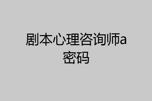 剧本心理咨询师a密码