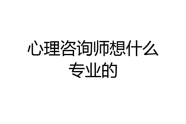 心理咨询师想什么专业的
