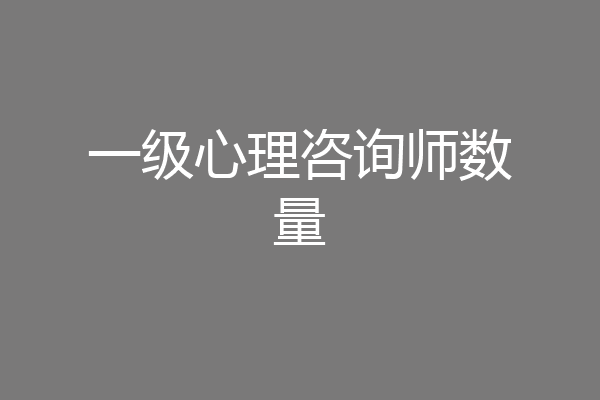 一级心理咨询师数量