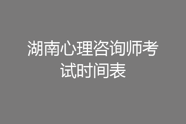 湖南心理咨询师考试时间表