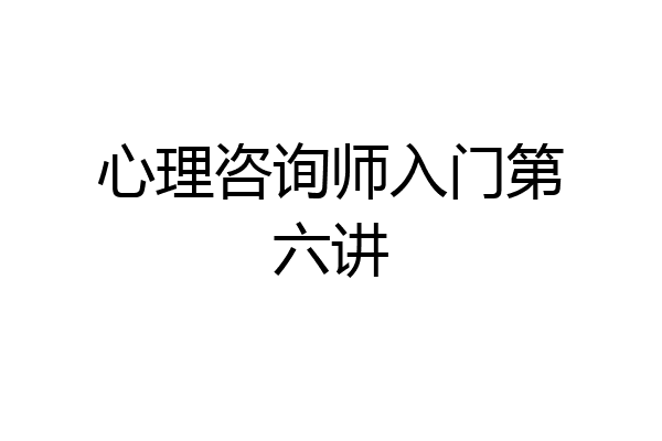 心理咨询师入门第六讲