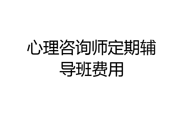 心理咨询师定期辅导班费用