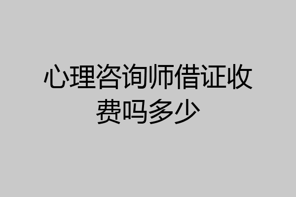 心理咨询师借证收费吗多少