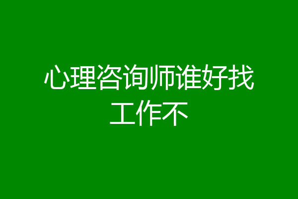 心理咨询师谁好找工作不