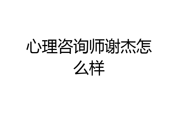 心理咨询师谢杰怎么样