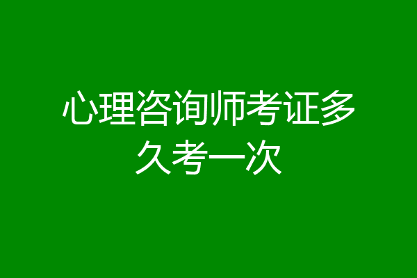 心理咨询师考证多久考一次