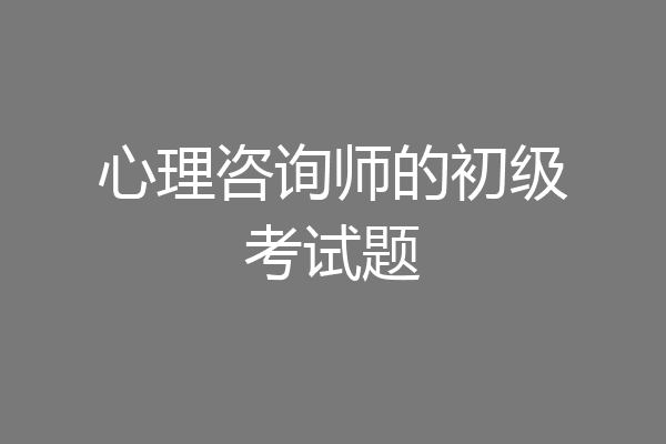 心理咨询师的初级考试题