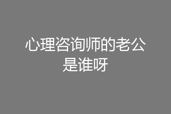心理咨询师的老公是谁呀