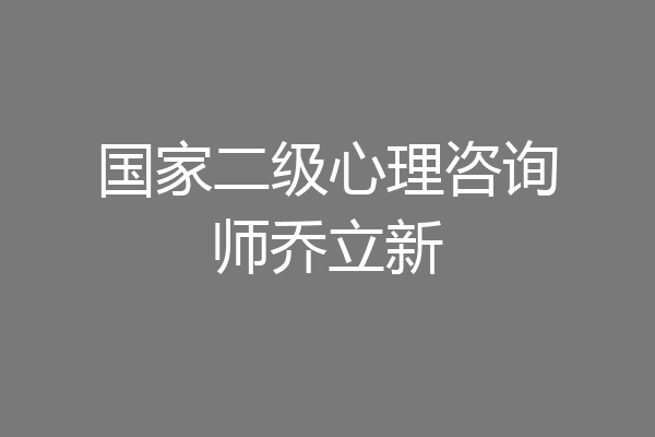 国家二级心理咨询师乔立新