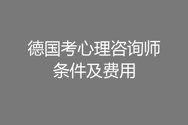 德国考心理咨询师条件及费用