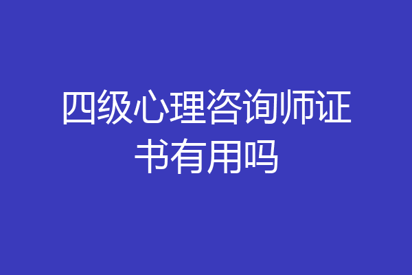 四级心理咨询师证书有用吗