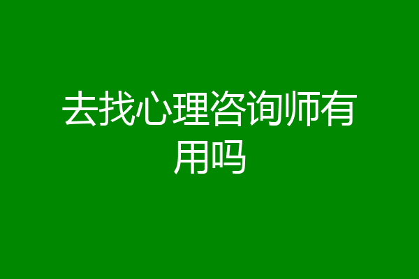 去找心理咨询师有用吗