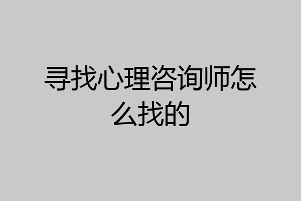 寻找心理咨询师怎么找的