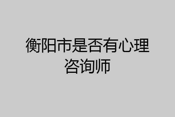 衡阳市是否有心理咨询师