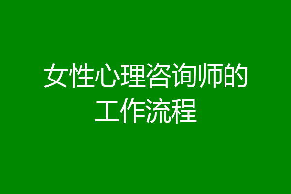 女性心理咨询师的工作流程