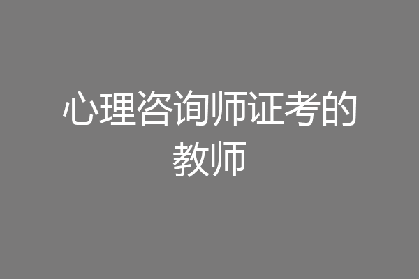 心理咨询师证考的教师