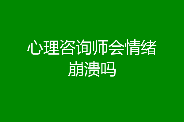 心理咨询师会情绪崩溃吗