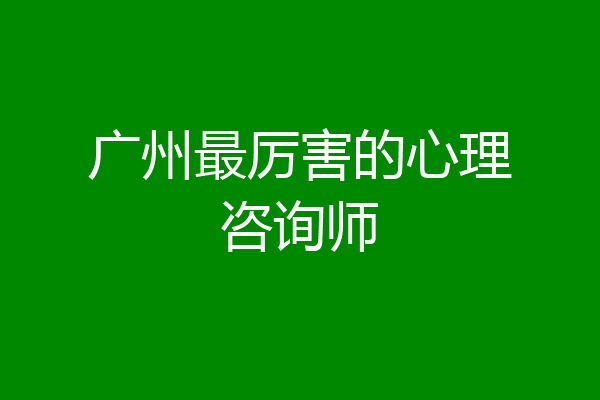 广州最厉害的心理咨询师