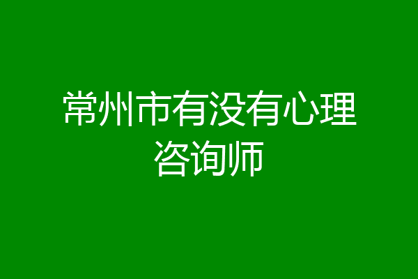 常州市有没有心理咨询师