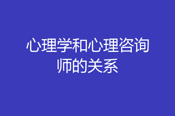 心理学和心理咨询师的关系